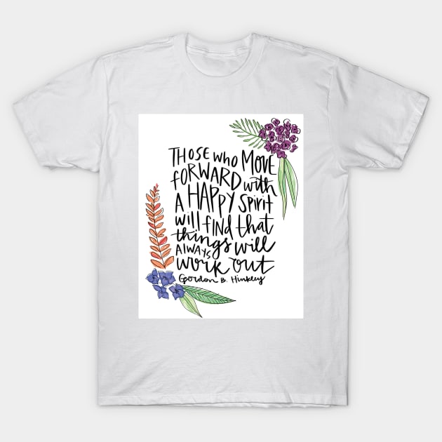 Those who move forward with a happy spirit will find that things will always work out - Gordon B. Hinckley T-Shirt by jillcook